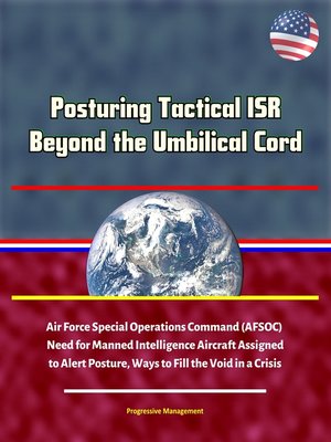 cover image of Posturing Tactical ISR Beyond the Umbilical Cord--Air Force Special Operations Command (AFSOC) Need for Manned Intelligence Aircraft Assigned to Alert Posture, Ways to Fill the Void in a Crisis